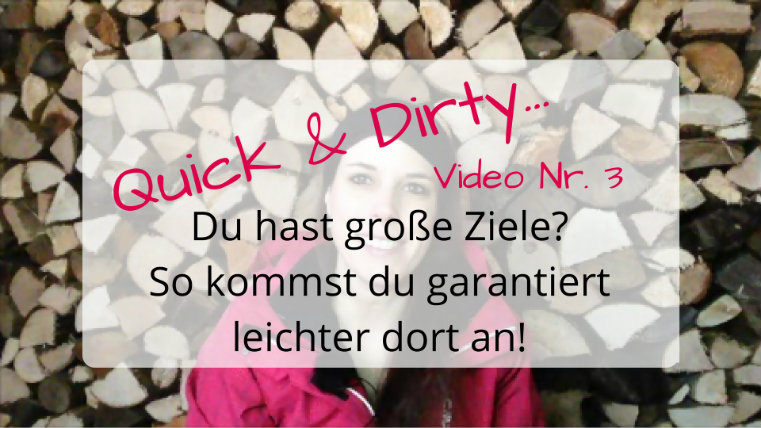 Quick & Dirty Video Nr. 3 – Du hast große Ziele? So kommst du garantiert leichter dort an!